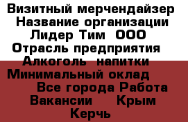 Визитный мерчендайзер › Название организации ­ Лидер Тим, ООО › Отрасль предприятия ­ Алкоголь, напитки › Минимальный оклад ­ 26 000 - Все города Работа » Вакансии   . Крым,Керчь